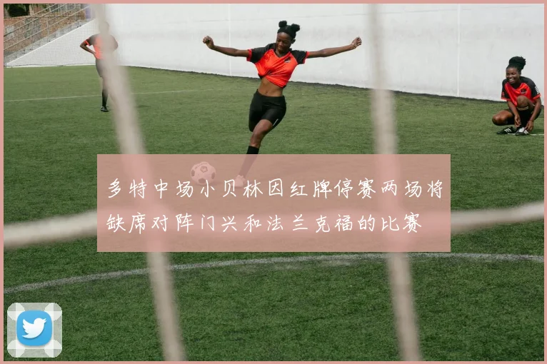 多特中场小贝林因红牌停赛两场将缺席对阵门兴和法兰克福的比赛