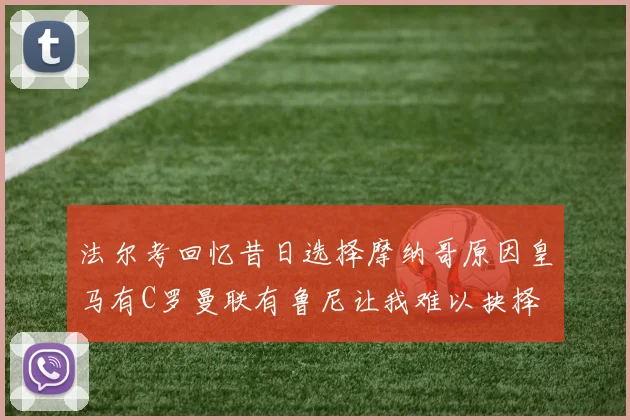 法尔考回忆昔日选择摩纳哥原因皇马有C罗曼联有鲁尼让我难以抉择