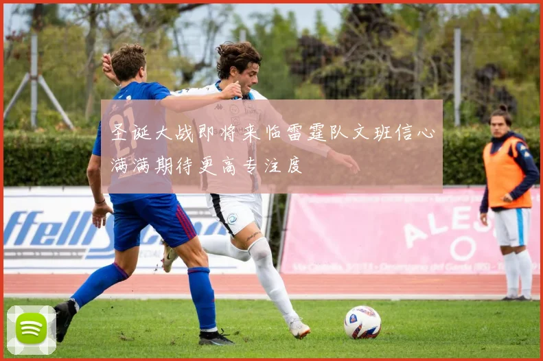 圣诞大战即将来临雷霆队文班信心满满期待更高专注度