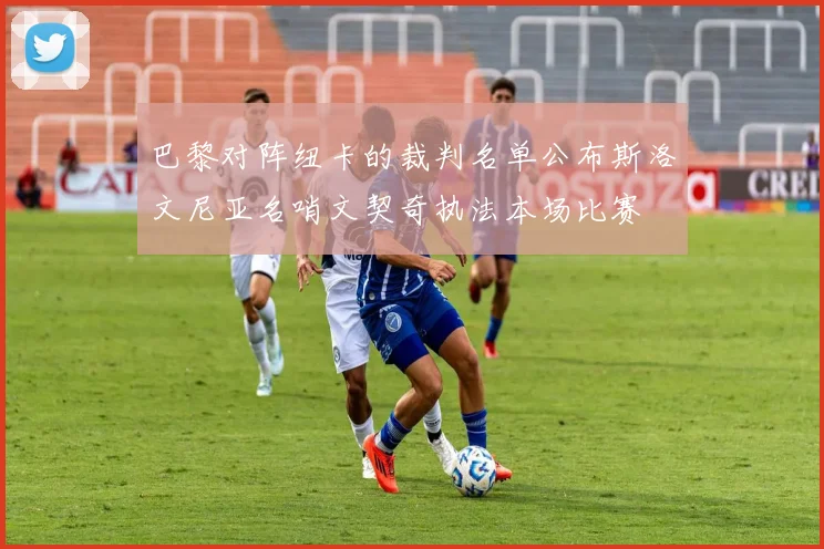 巴黎对阵纽卡的裁判名单公布斯洛文尼亚名哨文契奇执法本场比赛