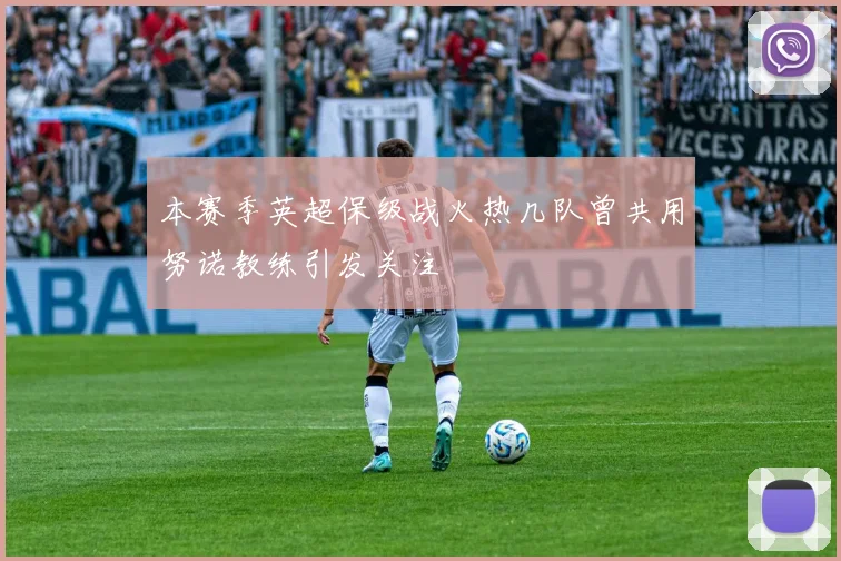 本赛季英超保级战火热几队曾共用努诺教练引发关注