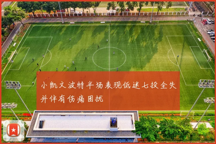 小凯文波特半场表现低迷七投全失并伴有伤痛困扰