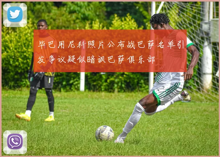 毕巴用尼科照片公布战巴萨名单引发争议疑似暗讽巴萨俱乐部