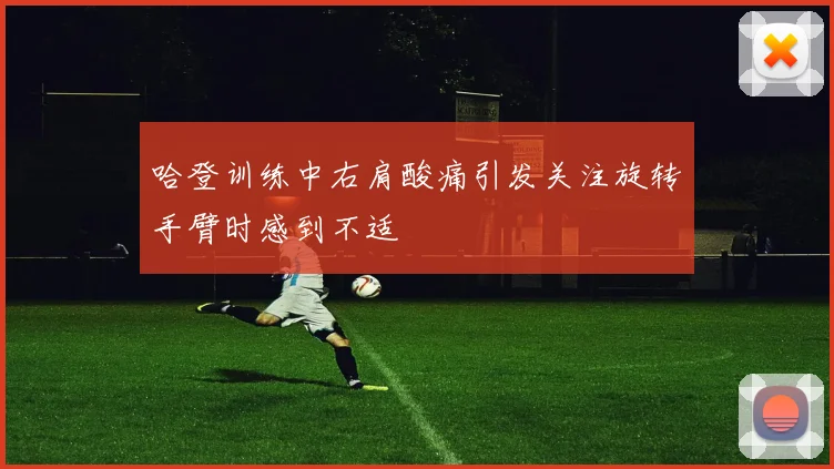 哈登训练中右肩酸痛引发关注旋转手臂时感到不适