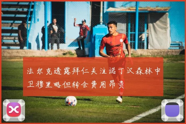 法尔克透露拜仁关注诺丁汉森林中卫穆里略但转会费用昂贵