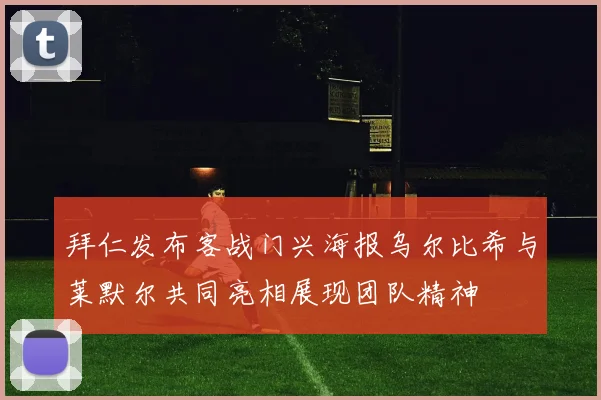 拜仁发布客战门兴海报乌尔比希与莱默尔共同亮相展现团队精神