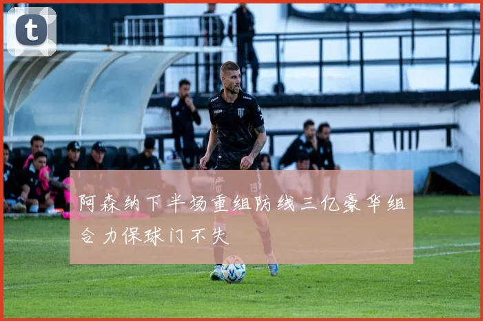 阿森纳下半场重组防线三亿豪华组合力保球门不失