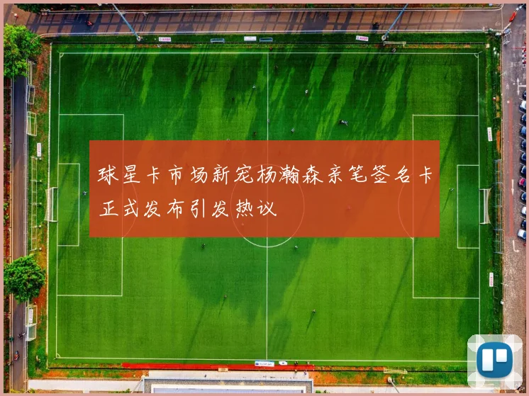 球星卡市场新宠杨瀚森亲笔签名卡正式发布引发热议