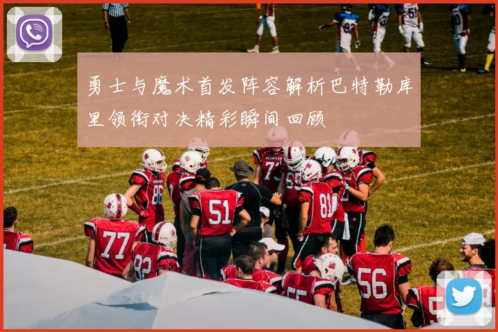 勇士与魔术首发阵容解析巴特勒库里领衔对决精彩瞬间回顾